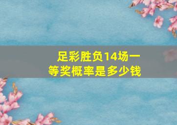 足彩胜负14场一等奖概率是多少钱