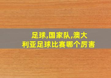 足球,国家队,澳大利亚足球比赛哪个厉害