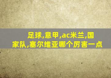 足球,意甲,ac米兰,国家队,塞尔维亚哪个厉害一点