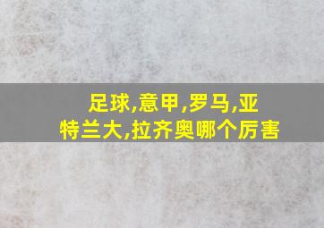 足球,意甲,罗马,亚特兰大,拉齐奥哪个厉害