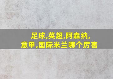 足球,英超,阿森纳,意甲,国际米兰哪个厉害