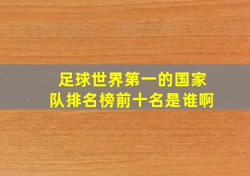 足球世界第一的国家队排名榜前十名是谁啊