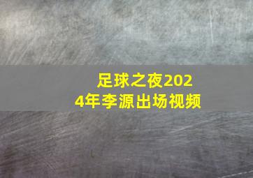 足球之夜2024年李源出场视频