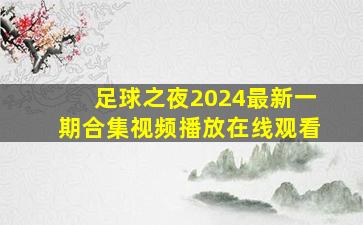 足球之夜2024最新一期合集视频播放在线观看