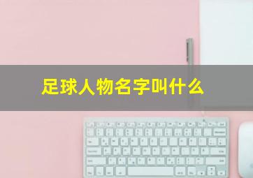 足球人物名字叫什么