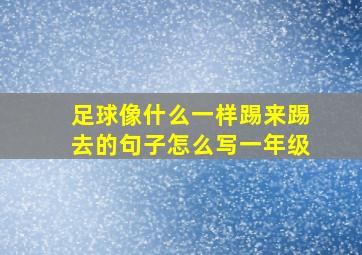 足球像什么一样踢来踢去的句子怎么写一年级