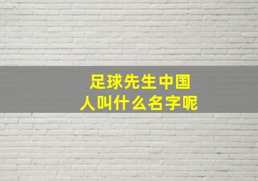 足球先生中国人叫什么名字呢