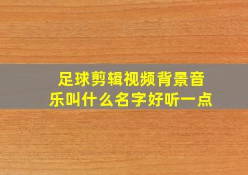 足球剪辑视频背景音乐叫什么名字好听一点