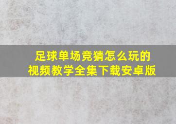 足球单场竞猜怎么玩的视频教学全集下载安卓版