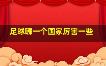 足球哪一个国家厉害一些