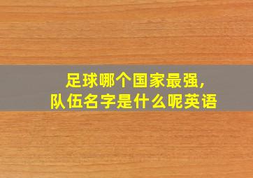 足球哪个国家最强,队伍名字是什么呢英语