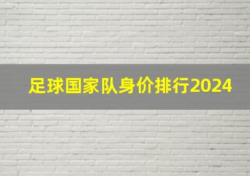 足球国家队身价排行2024