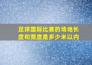 足球国际比赛的场地长度和宽度是多少米以内