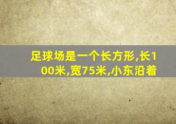 足球场是一个长方形,长100米,宽75米,小东沿着