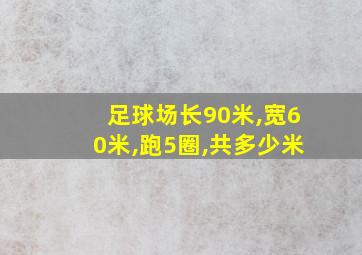 足球场长90米,宽60米,跑5圈,共多少米