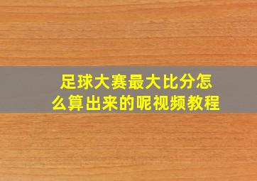 足球大赛最大比分怎么算出来的呢视频教程