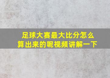 足球大赛最大比分怎么算出来的呢视频讲解一下