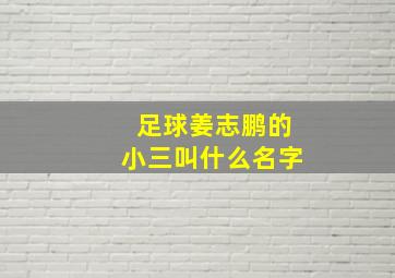 足球姜志鹏的小三叫什么名字