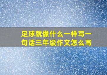 足球就像什么一样写一句话三年级作文怎么写