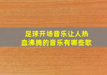 足球开场音乐让人热血沸腾的音乐有哪些歌