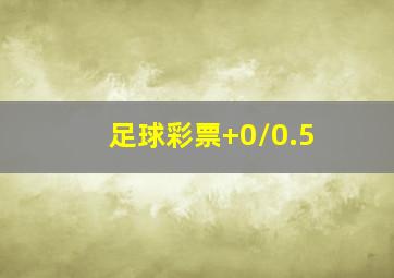 足球彩票+0/0.5