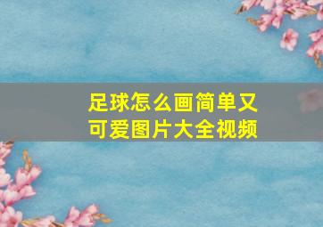 足球怎么画简单又可爱图片大全视频