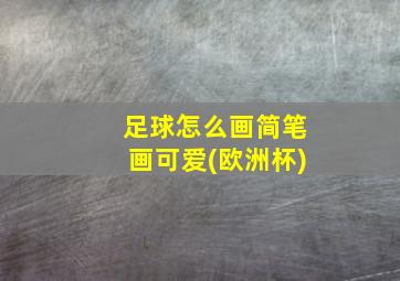 足球怎么画简笔画可爱(欧洲杯)