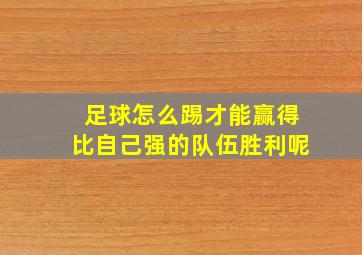 足球怎么踢才能赢得比自己强的队伍胜利呢