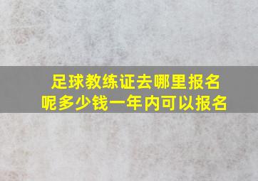 足球教练证去哪里报名呢多少钱一年内可以报名