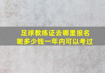 足球教练证去哪里报名呢多少钱一年内可以考过