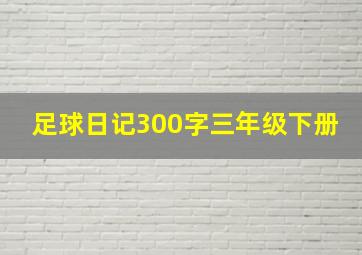 足球日记300字三年级下册