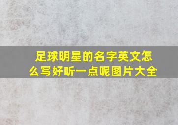 足球明星的名字英文怎么写好听一点呢图片大全