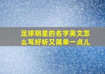 足球明星的名字英文怎么写好听又简单一点儿