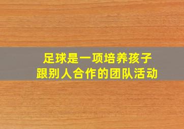 足球是一项培养孩子跟别人合作的团队活动