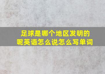 足球是哪个地区发明的呢英语怎么说怎么写单词