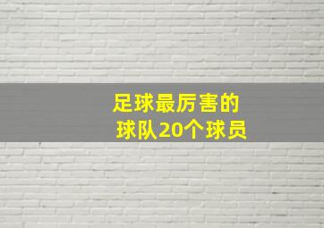 足球最厉害的球队20个球员