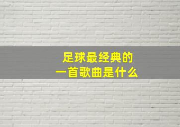 足球最经典的一首歌曲是什么