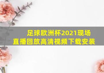 足球欧洲杯2021现场直播回放高清视频下载安装