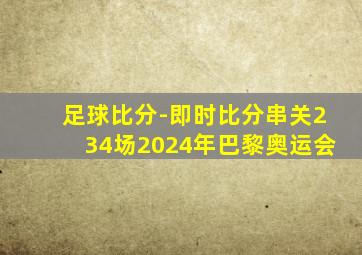 足球比分-即时比分串关234场2024年巴黎奥运会