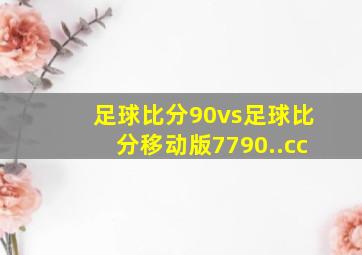 足球比分90vs足球比分移动版7790..cc