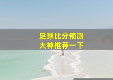 足球比分预测大神推荐一下