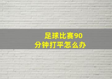 足球比赛90分钟打平怎么办