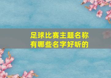 足球比赛主题名称有哪些名字好听的