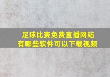 足球比赛免费直播网站有哪些软件可以下载视频