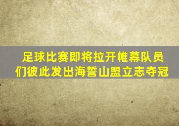 足球比赛即将拉开帷幕队员们彼此发出海誓山盟立志夺冠