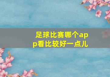 足球比赛哪个app看比较好一点儿