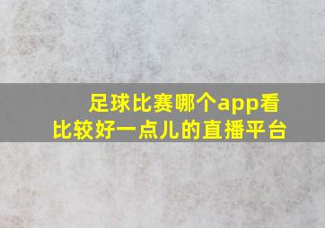 足球比赛哪个app看比较好一点儿的直播平台