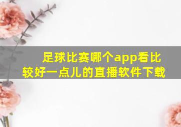 足球比赛哪个app看比较好一点儿的直播软件下载