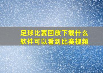 足球比赛回放下载什么软件可以看到比赛视频