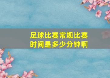 足球比赛常规比赛时间是多少分钟啊